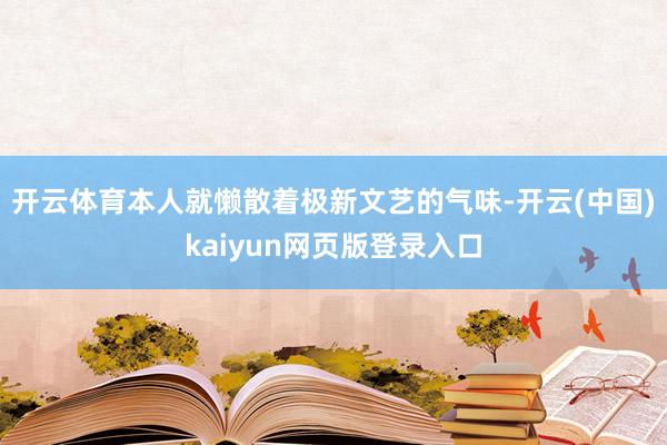 开云体育本人就懒散着极新文艺的气味-开云(中国)kaiyun网页版登录入口