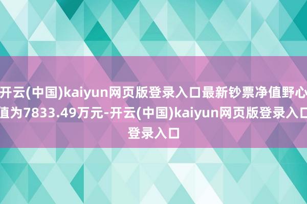 开云(中国)kaiyun网页版登录入口最新钞票净值野心值为7833.49万元-开云(中国)kaiyun网页版登录入口