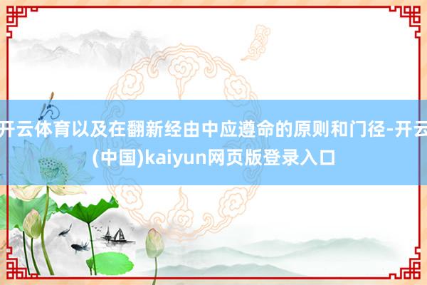 开云体育以及在翻新经由中应遵命的原则和门径-开云(中国)kaiyun网页版登录入口