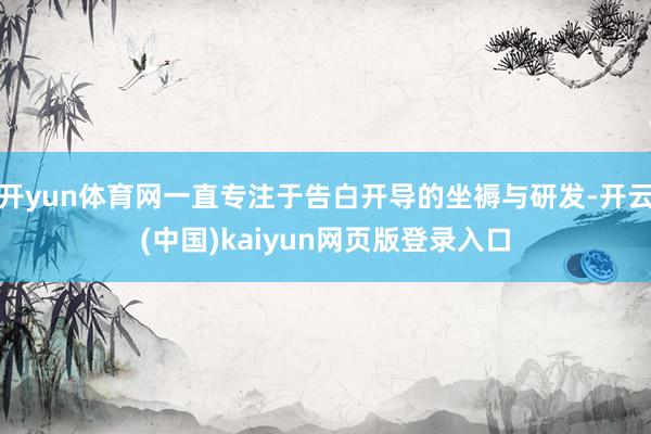 开yun体育网一直专注于告白开导的坐褥与研发-开云(中国)kaiyun网页版登录入口