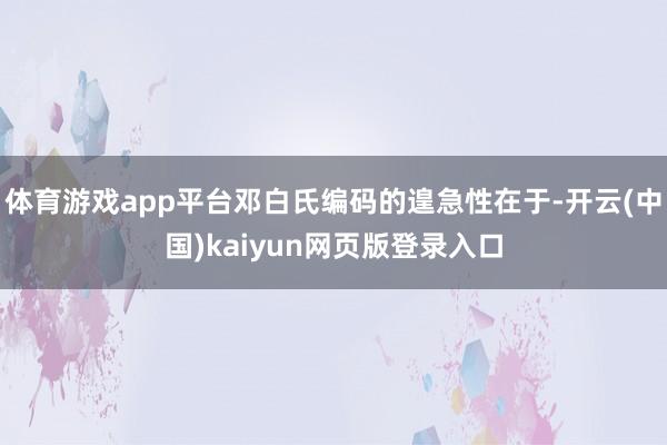 体育游戏app平台邓白氏编码的遑急性在于-开云(中国)kaiyun网页版登录入口