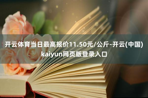 开云体育当日最高报价11.50元/公斤-开云(中国)kaiyun网页版登录入口