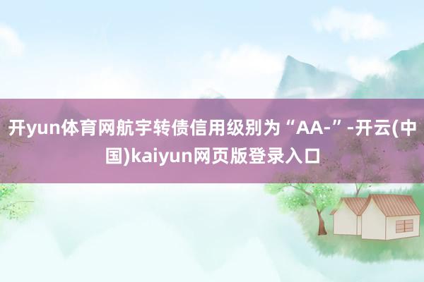 开yun体育网航宇转债信用级别为“AA-”-开云(中国)kaiyun网页版登录入口