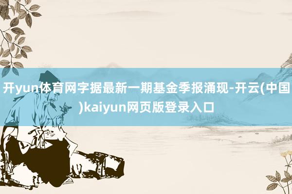 开yun体育网字据最新一期基金季报涌现-开云(中国)kaiyun网页版登录入口