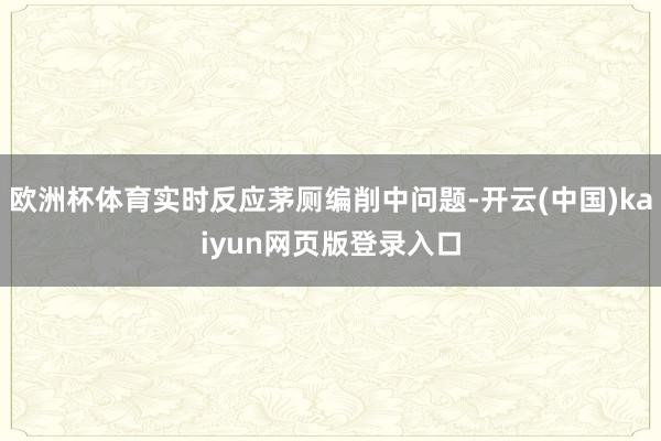 欧洲杯体育实时反应茅厕编削中问题-开云(中国)kaiyun网页版登录入口