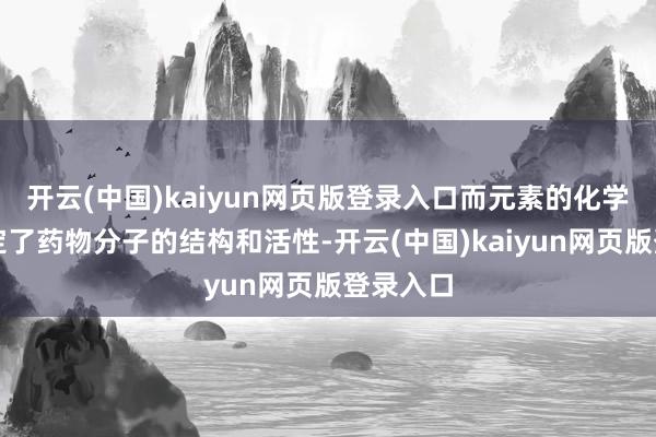开云(中国)kaiyun网页版登录入口而元素的化学性质决定了药物分子的结构和活性-开云(中国)kaiyun网页版登录入口