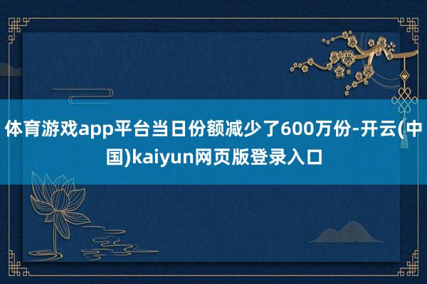 体育游戏app平台当日份额减少了600万份-开云(中国)kaiyun网页版登录入口
