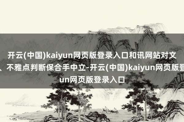 开云(中国)kaiyun网页版登录入口和讯网站对文中述说、不雅点判断保合手中立-开云(中国)kaiyun网页版登录入口