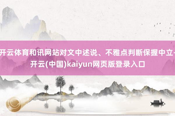 开云体育和讯网站对文中述说、不雅点判断保握中立-开云(中国)kaiyun网页版登录入口