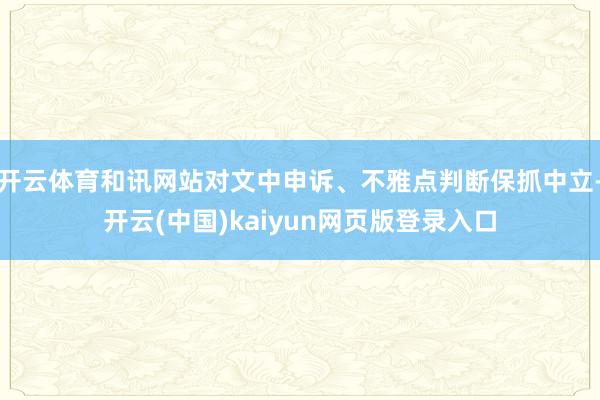 开云体育和讯网站对文中申诉、不雅点判断保抓中立-开云(中国)kaiyun网页版登录入口