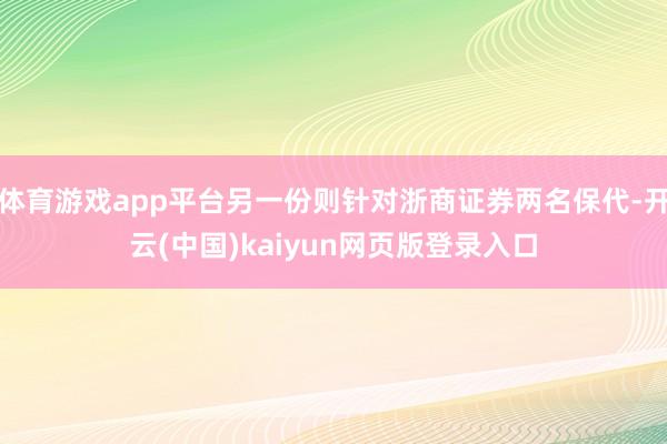 体育游戏app平台另一份则针对浙商证券两名保代-开云(中国)kaiyun网页版登录入口
