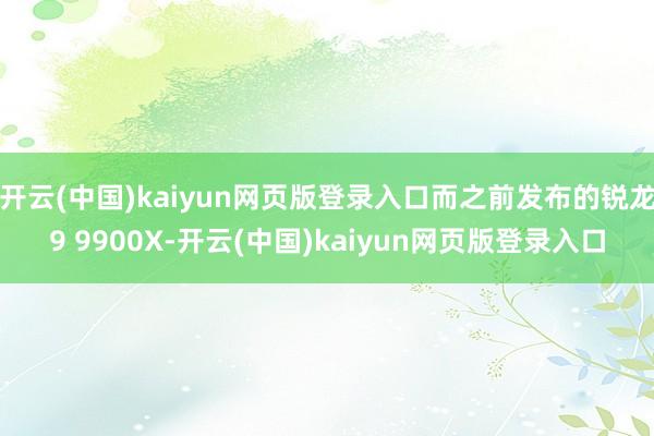 开云(中国)kaiyun网页版登录入口而之前发布的锐龙9 9900X-开云(中国)kaiyun网页版登录入口