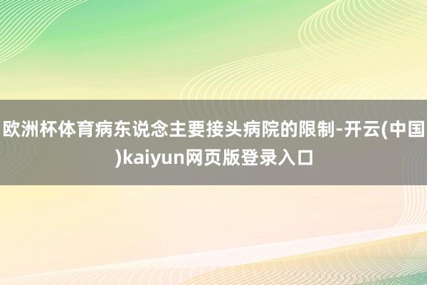 欧洲杯体育病东说念主要接头病院的限制-开云(中国)kaiyun网页版登录入口
