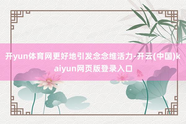 开yun体育网更好地引发念念维活力-开云(中国)kaiyun网页版登录入口