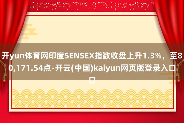 开yun体育网印度SENSEX指数收盘上升1.3%，至80,171.54点-开云(中国)kaiyun网页版登录入口