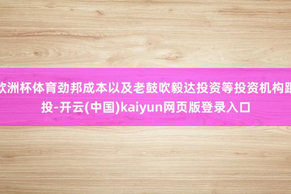 欧洲杯体育劲邦成本以及老鼓吹毅达投资等投资机构跟投-开云(中国)kaiyun网页版登录入口