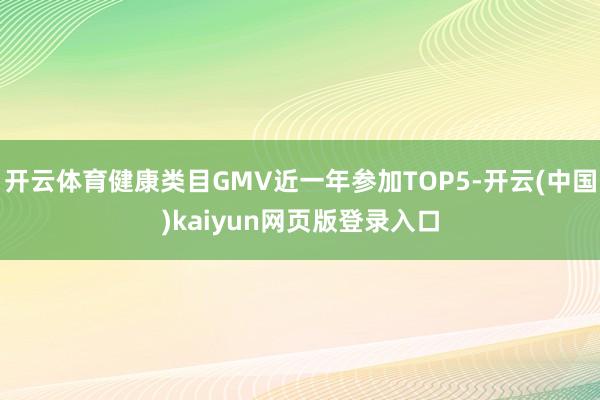 开云体育健康类目GMV近一年参加TOP5-开云(中国)kaiyun网页版登录入口