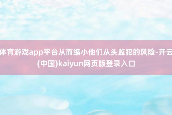 体育游戏app平台从而缩小他们从头监犯的风险-开云(中国)kaiyun网页版登录入口