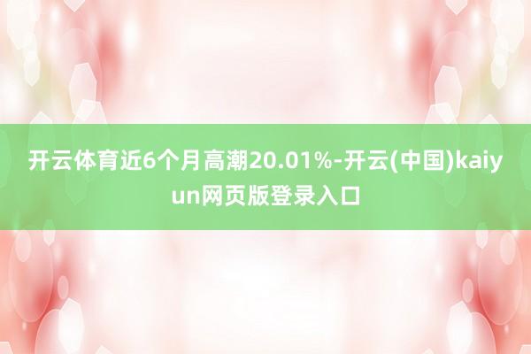 开云体育近6个月高潮20.01%-开云(中国)kaiyun网页版登录入口