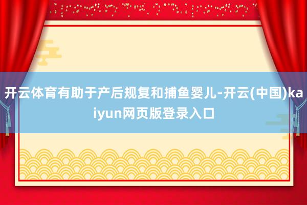 开云体育有助于产后规复和捕鱼婴儿-开云(中国)kaiyun网页版登录入口