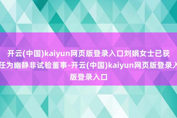 开云(中国)kaiyun网页版登录入口刘娟女士已获委任为幽静非试验董事-开云(中国)kaiyun网页版登录入口