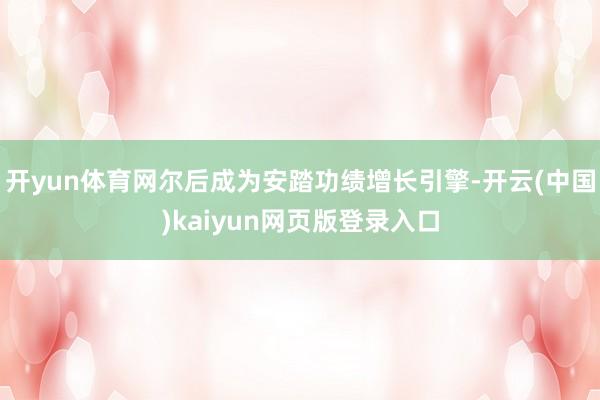 开yun体育网尔后成为安踏功绩增长引擎-开云(中国)kaiyun网页版登录入口