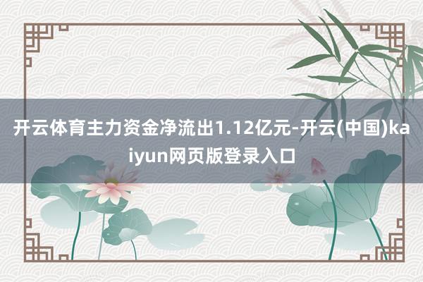 开云体育主力资金净流出1.12亿元-开云(中国)kaiyun网页版登录入口