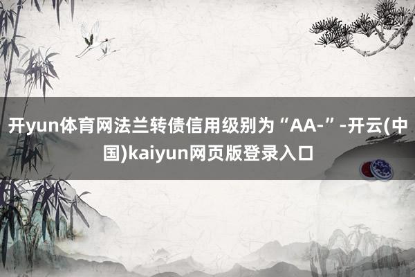 开yun体育网法兰转债信用级别为“AA-”-开云(中国)kaiyun网页版登录入口
