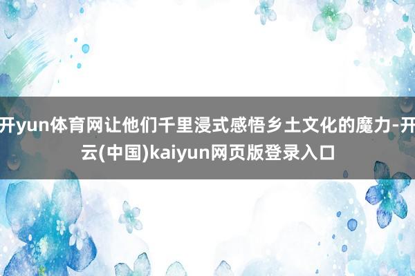 开yun体育网让他们千里浸式感悟乡土文化的魔力-开云(中国)kaiyun网页版登录入口