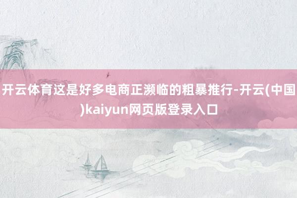 开云体育这是好多电商正濒临的粗暴推行-开云(中国)kaiyun网页版登录入口
