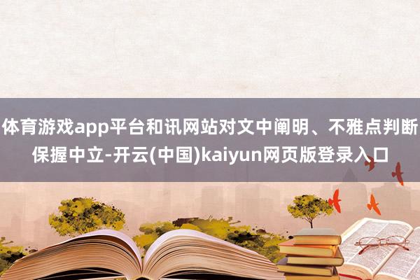 体育游戏app平台和讯网站对文中阐明、不雅点判断保握中立-开云(中国)kaiyun网页版登录入口