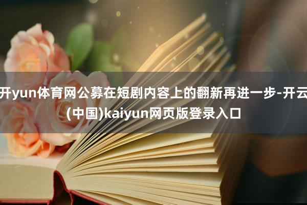 开yun体育网公募在短剧内容上的翻新再进一步-开云(中国)kaiyun网页版登录入口