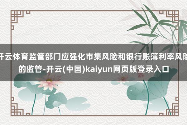开云体育监管部门应强化市集风险和银行账簿利率风险的监管-开云(中国)kaiyun网页版登录入口