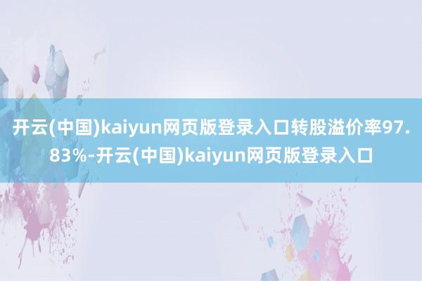 开云(中国)kaiyun网页版登录入口转股溢价率97.83%-开云(中国)kaiyun网页版登录入口