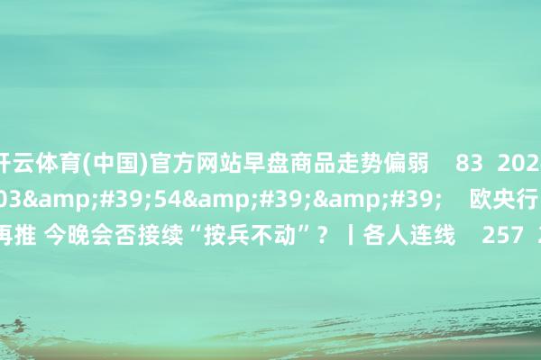 开云体育(中国)官方网站早盘商品走势偏弱 83 2024-03-25 14:06 03'54'' 欧央行降息预期一推再推 今晚会否接续“按兵不动”?丨各人连线 257 2024-03-07 15:59 04'45'' 乐言生意:一向直营的海底捞通达加盟了 背后原因几何 68 2024-03-07 1