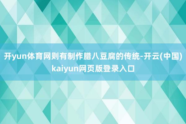 开yun体育网则有制作腊八豆腐的传统-开云(中国)kaiyun网页版登录入口