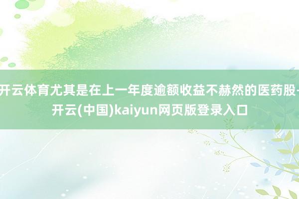 开云体育尤其是在上一年度逾额收益不赫然的医药股-开云(中国)kaiyun网页版登录入口