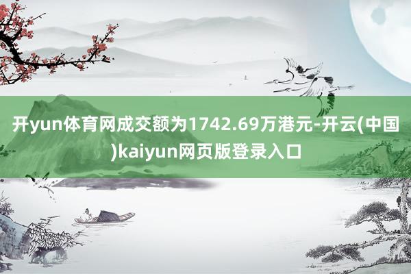 开yun体育网成交额为1742.69万港元-开云(中国)kaiyun网页版登录入口