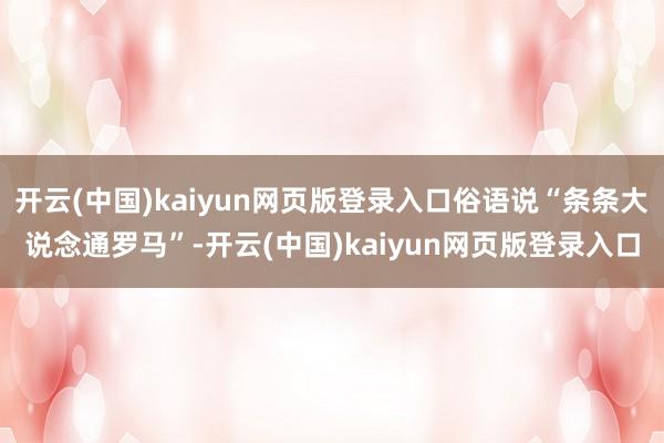开云(中国)kaiyun网页版登录入口俗语说“条条大说念通罗马”-开云(中国)kaiyun网页版登录入口