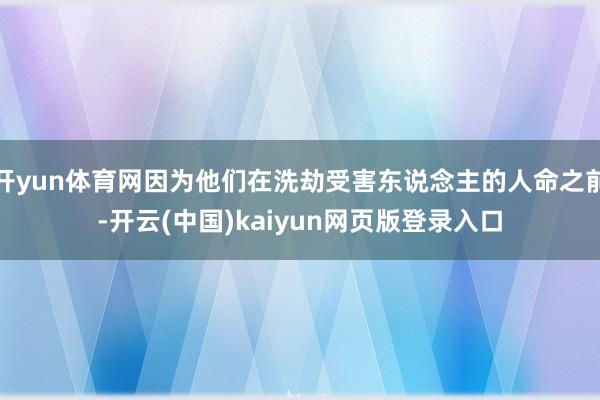 开yun体育网因为他们在洗劫受害东说念主的人命之前-开云(中国)kaiyun网页版登录入口