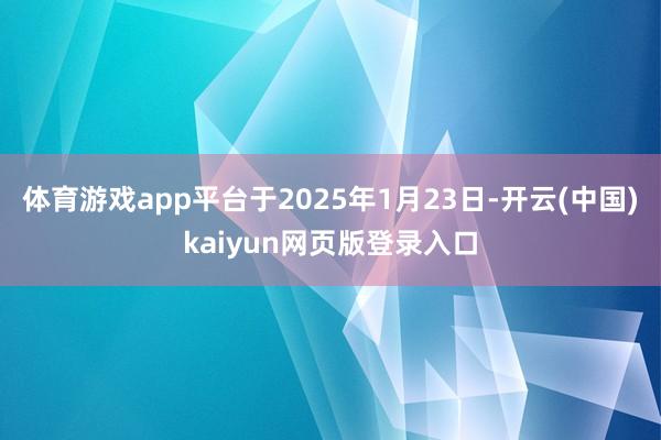体育游戏app平台于2025年1月23日-开云(中国)kaiyun网页版登录入口