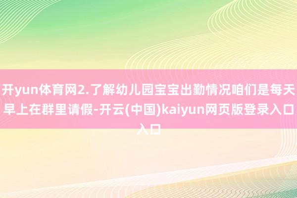 开yun体育网2.了解幼儿园宝宝出勤情况咱们是每天早上在群里请假-开云(中国)kaiyun网页版登录入口