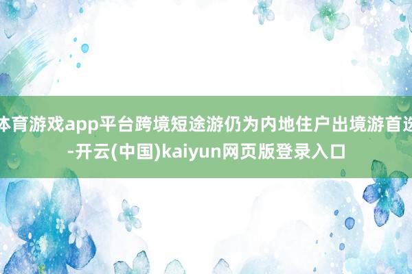 体育游戏app平台跨境短途游仍为内地住户出境游首选-开云(中国)kaiyun网页版登录入口