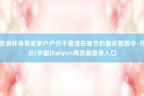 欧洲杯体育家家户户齐千里浸在春节的喜庆氛围中-开云(中国)kaiyun网页版登录入口