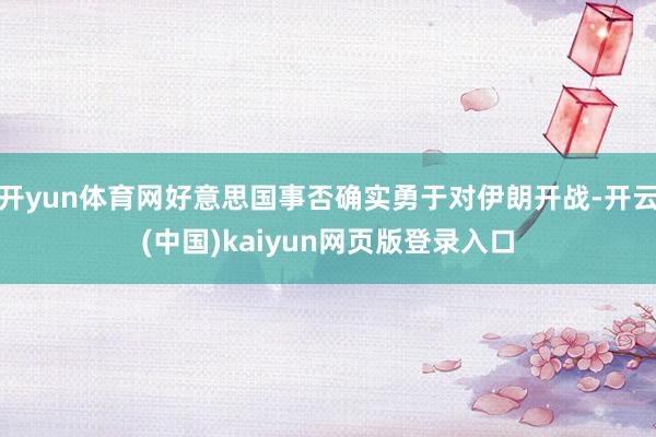 开yun体育网好意思国事否确实勇于对伊朗开战-开云(中国)kaiyun网页版登录入口