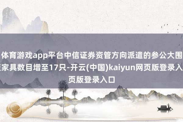 体育游戏app平台中信证券资管方向派遣的参公大围聚家具数目增至17只-开云(中国)kaiyun网页版登录入口