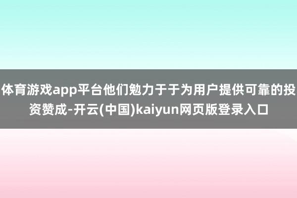 体育游戏app平台他们勉力于于为用户提供可靠的投资赞成-开云(中国)kaiyun网页版登录入口