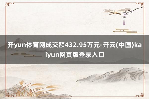 开yun体育网成交额432.95万元-开云(中国)kaiyun网页版登录入口