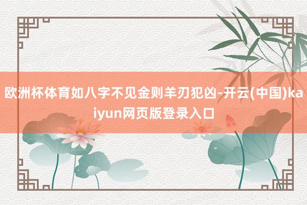 欧洲杯体育如八字不见金则羊刃犯凶-开云(中国)kaiyun网页版登录入口