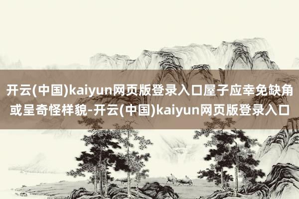 开云(中国)kaiyun网页版登录入口屋子应幸免缺角或呈奇怪样貌-开云(中国)kaiyun网页版登录入口